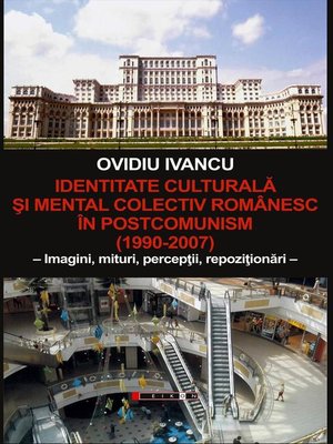 cover image of IDENTITATE CULTURALĂ ŞI MENTAL COLECTIV ROMÂNESC ÎN POSTCOMUNISM (1990-2007) – Imagini, mituri, percepţii, repoziţionări –